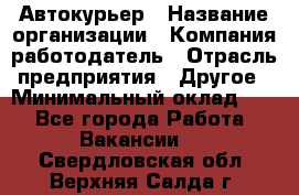 Автокурьер › Название организации ­ Компания-работодатель › Отрасль предприятия ­ Другое › Минимальный оклад ­ 1 - Все города Работа » Вакансии   . Свердловская обл.,Верхняя Салда г.